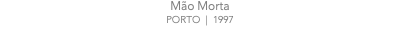 Mão Morta PORTO | 1997