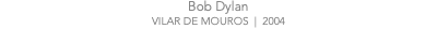 Bob Dylan VILAR DE MOUROS | 2004